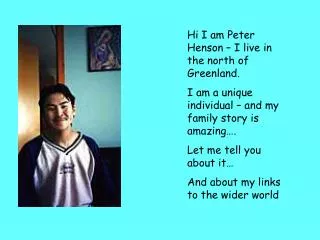 Hi I am Peter Henson – I live in the north of Greenland. I am a unique individual – and my family story is amazing…. Let