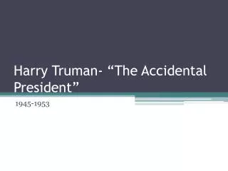 Harry Truman- “The Accidental President”