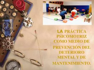 LA PRÁCTICA PSICOMOTRIZ COMO MEDIO DE PREVENCIÓN DEL DETERIORO MENTAL Y DE MANTENIMIENTO.