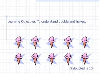 Learning Objective: To understand double and halves.