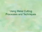Using Metal Cutting Processes and Techniques - slide 1