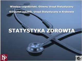 Wiesław Łagodziński, Główny Urząd Statystyczny Krzysztof Jakóbik, Urząd Statystyczny w Krakowie STATYSTYKA ZDROWIA