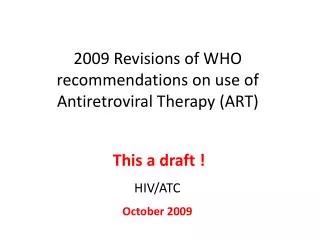 2009 Revisions of WHO recommendations on use of Antiretroviral Therapy (ART)
