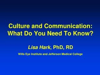 Culture and Communication: What Do You Need To Know? Lisa Hark , PhD, RD Wills Eye Institute and Jefferson Medical Colle