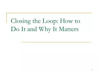 Closing the Loop: How to Do It and Why It Matters