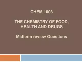 CHEM 1003 THE CHEMISTRY OF FOOD, HEALTH AND DRUGS Midterm review Questions