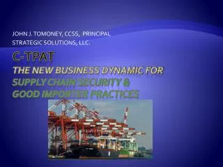 C-TPAT THE NEW BUSINESS DYNAMIC for Supply Chain Security &amp; Good Importer Practices