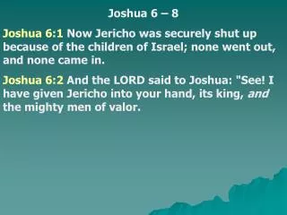 Joshua 6 – 8 Joshua 6:1 Now Jericho was securely shut up because of the children of Israel; none went out, and none cam