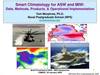 Smart Climatology for ASW and MIW: Data, Methods, Products, &amp; Operational Implementation Tom Murphree, Ph.D. Naval P