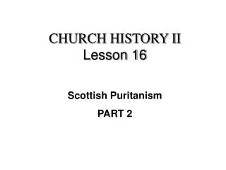 CHURCH HISTORY II Lesson 16 Scottish Puritanism PART 2