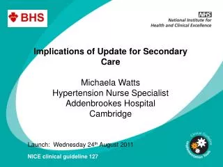 Implications of Update for Secondary Care Michaela Watts Hypertension Nurse Specialist Addenbrookes Hospital Cambridge