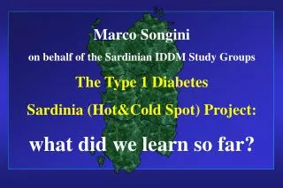 Marco Songini on behalf of the Sardinian IDDM Study Groups The Type 1 Diabetes Sardinia (Hot&amp;Cold Spot) Project: wh