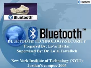 BLUETOOTH TECHNOLOGY/SECURITY Prepared By: Lo’ai Hattar Supervised By: Dr. Lo’ai Tawalbeh New York Institute of Technolo