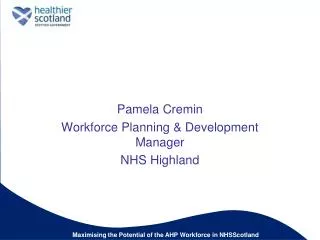 Pamela Cremin Workforce Planning &amp; Development Manager NHS Highland