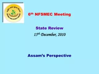6 th NFSMEC Meeting State Review 15 th December, 2010 Assam’s Perspective