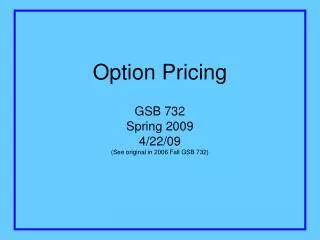 Option Pricing GSB 732 Spring 2009 4/22/09 (See original in 2006 Fall GSB 732)