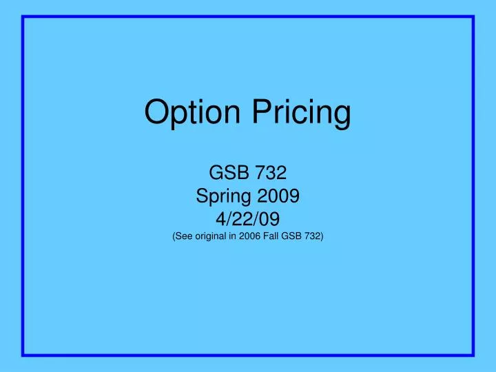 option pricing gsb 732 spring 2009 4 22 09 see original in 2006 fall gsb 732