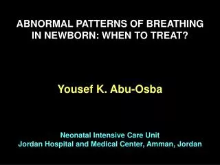 ABNORMAL PATTERNS OF BREATHING IN NEWBORN: WHEN TO TREAT? Yousef K. Abu-Osba Neonatal Intensive Care Unit Jordan Hospita
