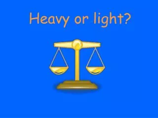 Heavy or light?