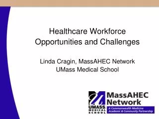 Healthcare Workforce Opportunities and Challenges Linda Cragin, MassAHEC Network UMass Medical School