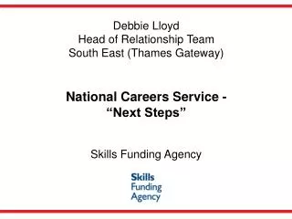 Debbie Lloyd Head of Relationship Team South East (Thames Gateway) South East (Thames Gateway) National Careers Service