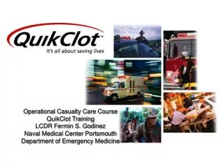 Operational Casualty Care Course QuikClot Training LCDR Fermin S. Godinez Naval Medical Center Portsmouth Department of