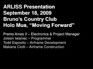 ARLISS Presentation September 18, 2009 Bruno’s Country Club Holo Mua , “Moving Forward” Premo Ames II – Electronics &