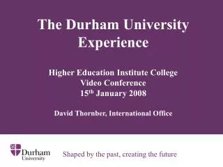 The Durham University Experience Higher Education Institute College Video Conference 15 th January 2008 David Thornb