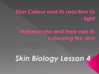 Skin Colour and its reaction to light Melanocyte and their role in colouring the skin