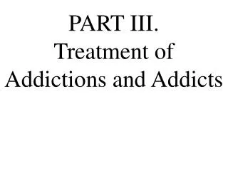 PART III. Treatment of Addictions and Addicts