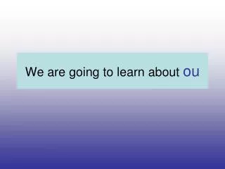 We are going to learn about ou