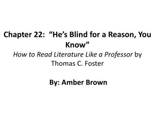 Chapter 22: “He’s Blind for a Reason, You Know” How to Read Literature Like a Professor by Thomas C. Foster By: Amber