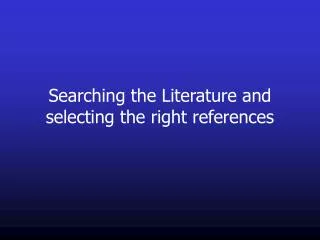 Searching the Literature and selecting the right references