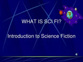 WHAT IS SCI FI? Introduction to Science Fiction