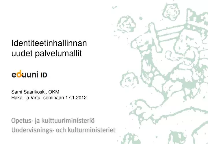 identiteetinhallinnan uudet palvelumallit sami saarikoski okm haka ja virtu seminaari 17 1 2012