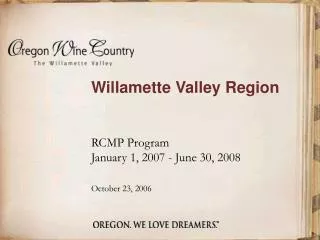 Willamette Valley Region 	RCMP Program 	January 1, 2007 - June 30, 2008 October 23, 2006