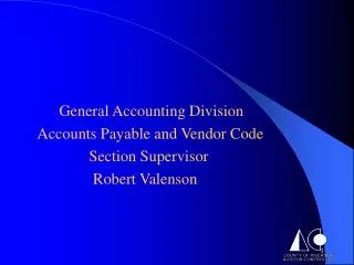 General Accounting Division Accounts Payable and Vendor Code 		 Section Supervisor Robert Valen