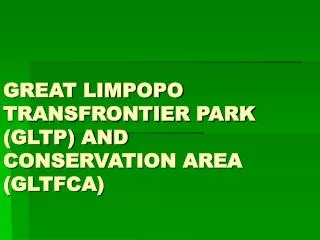 GREAT LIMPOPO TRANSFRONTIER PARK (GLTP) AND CONSERVATION AREA (GLTFCA)
