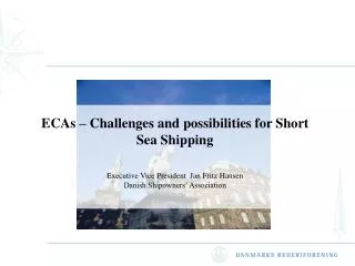 ECAs – Challenges and possibilities for Short Sea Shipping Executive Vice President Jan Fritz Hansen Danish Shipowners’