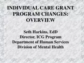 INDIVIDUAL CARE GRANT PROGRAM CHANGES: OVERVIEW Seth Harkins, EdD Director, ICG Program Department of Human Services Div
