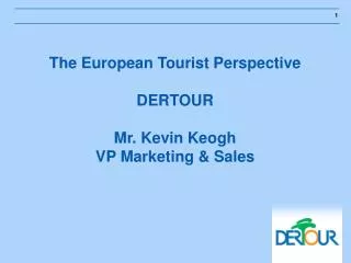 The European Tourist Perspective DERTOUR Mr. Kevin Keogh VP Marketing &amp; Sales