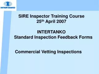 SIRE Inspector Training Course 25 th April 2007 INTERTANKO Standard Inspection Feedback Forms