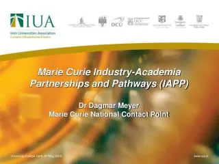 Marie Curie Industry-Academia Partnerships and Pathways (IAPP) Dr Dagmar Meyer Marie Curie National Contact Point