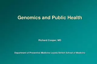 Genomics and Public Health Richard Cooper, MD Department of Preventive Medicine Loyola Stritch School of Medicine