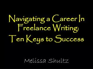 Navigating a Career In Freelance Writing: Ten Keys to Success Melissa Shultz