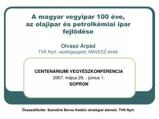 A magyar vegyipar 100 éve, az olajipar és petrolkémiai ipar fejlődése Olvasó Árpád TVK Nyrt. vezérigazgató, MAVESZ elnök