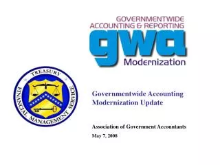 Governmentwide Accounting Modernization Update Association of Government Accountants May 7, 2008