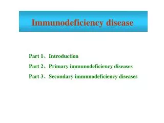 Part 1 ? Introduction Part 2 ? Primary immunodeficiency diseases Part 3 ? Secondary immunodeficiency diseases