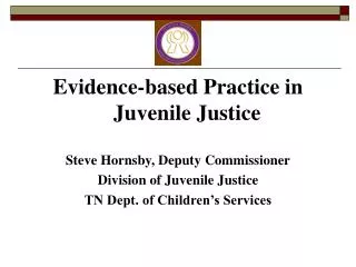 Evidence-based Practice in Juvenile Justice Steve Hornsby, Deputy Commissioner Division of Juvenile Justice TN Dept. of