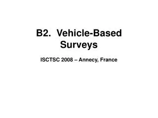 B2. Vehicle-Based Surveys ISCTSC 2008 – Annecy, France